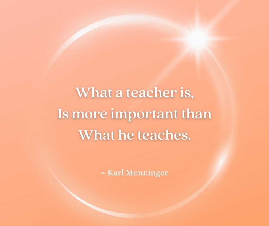 What a teacher is,
Is more important than what he teaches.